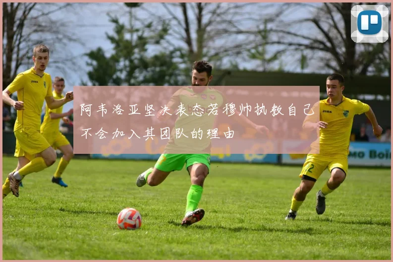 阿韦洛亚坚决表态若穆帅执教自己不会加入其团队的理由